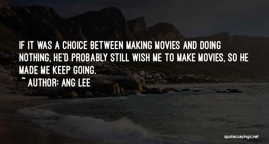 Ang Lee Quotes: If It Was A Choice Between Making Movies And Doing Nothing, He'd Probably Still Wish Me To Make Movies, So