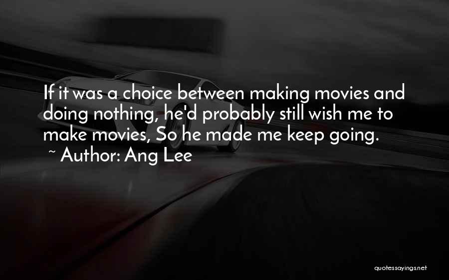 Ang Lee Quotes: If It Was A Choice Between Making Movies And Doing Nothing, He'd Probably Still Wish Me To Make Movies, So