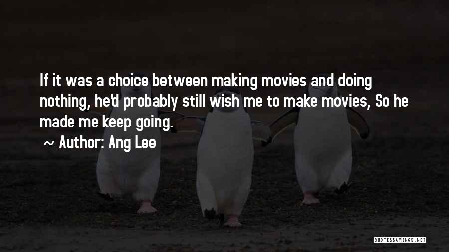 Ang Lee Quotes: If It Was A Choice Between Making Movies And Doing Nothing, He'd Probably Still Wish Me To Make Movies, So