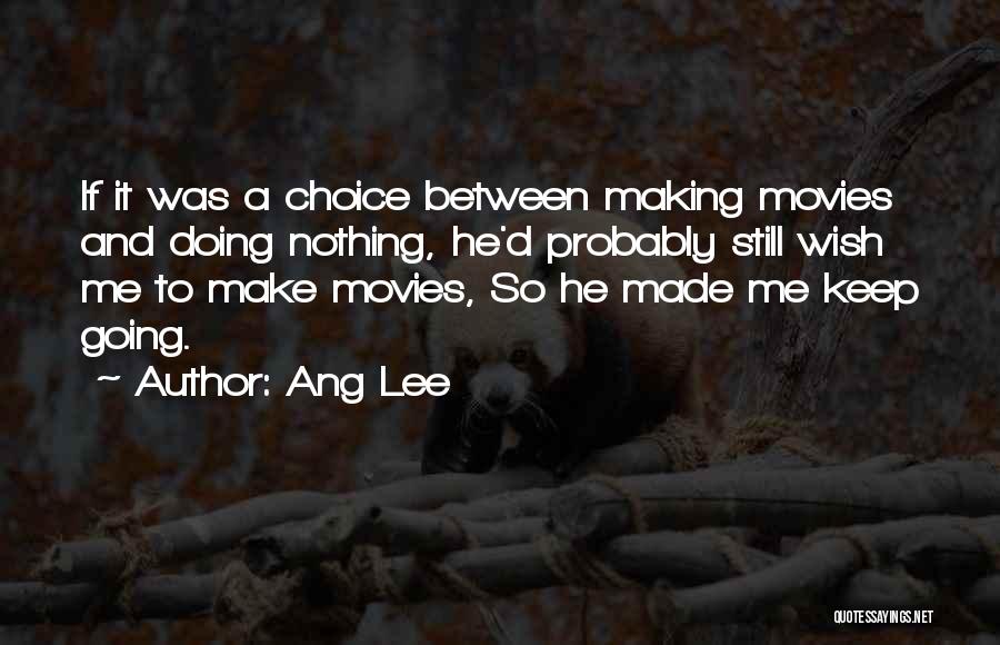 Ang Lee Quotes: If It Was A Choice Between Making Movies And Doing Nothing, He'd Probably Still Wish Me To Make Movies, So