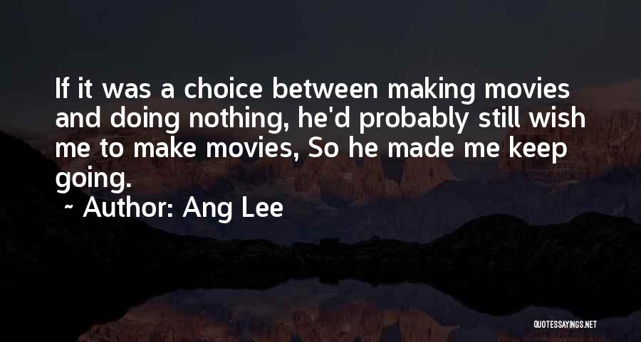 Ang Lee Quotes: If It Was A Choice Between Making Movies And Doing Nothing, He'd Probably Still Wish Me To Make Movies, So