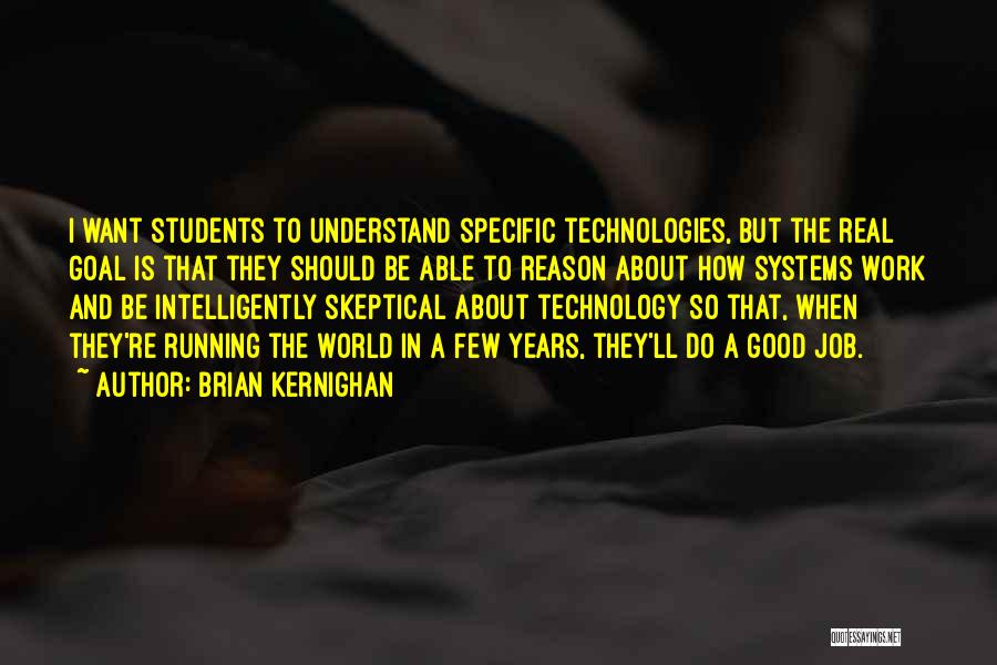 Brian Kernighan Quotes: I Want Students To Understand Specific Technologies, But The Real Goal Is That They Should Be Able To Reason About