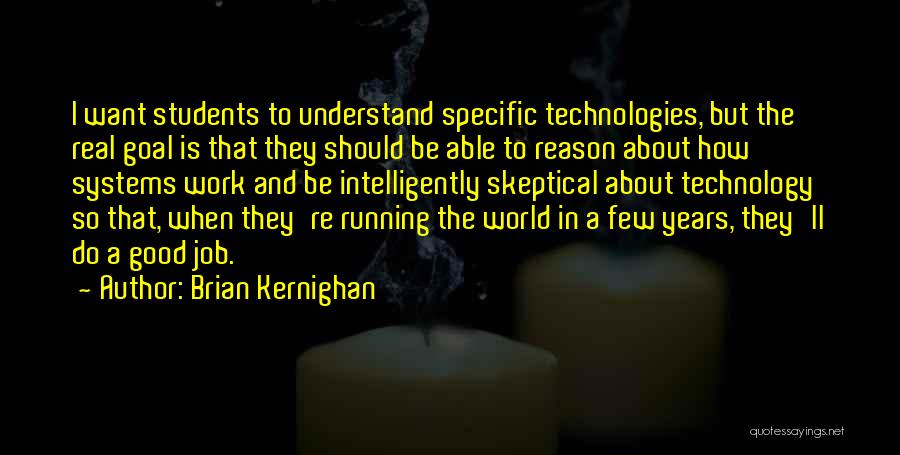 Brian Kernighan Quotes: I Want Students To Understand Specific Technologies, But The Real Goal Is That They Should Be Able To Reason About