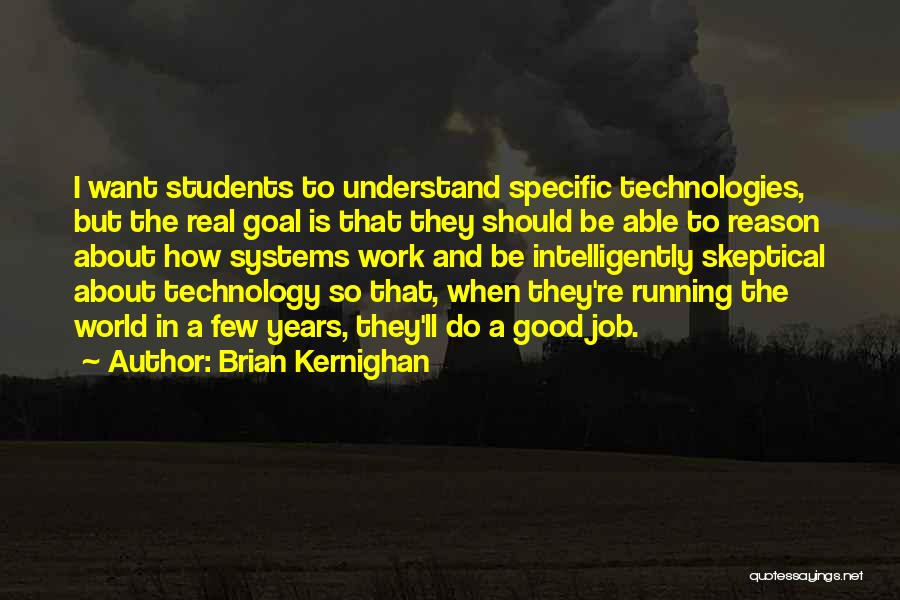 Brian Kernighan Quotes: I Want Students To Understand Specific Technologies, But The Real Goal Is That They Should Be Able To Reason About
