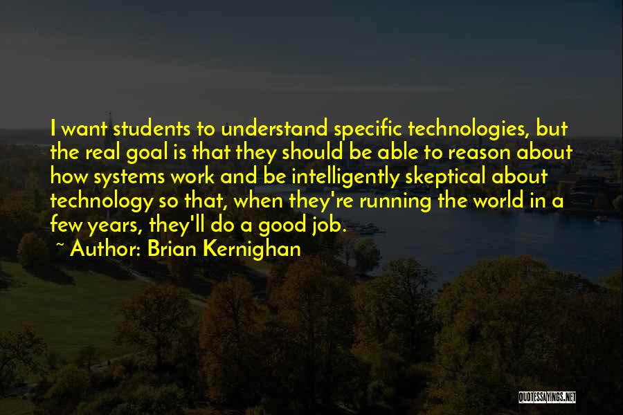 Brian Kernighan Quotes: I Want Students To Understand Specific Technologies, But The Real Goal Is That They Should Be Able To Reason About