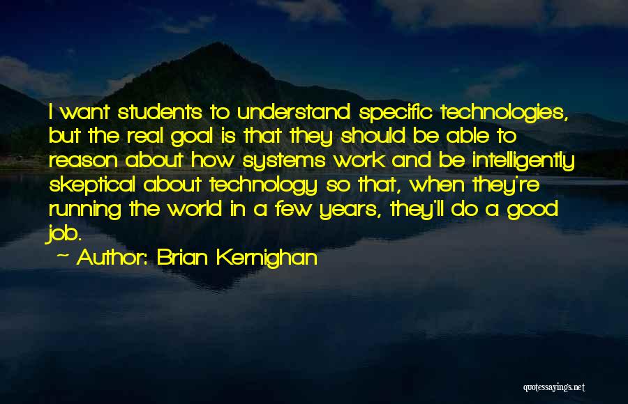 Brian Kernighan Quotes: I Want Students To Understand Specific Technologies, But The Real Goal Is That They Should Be Able To Reason About