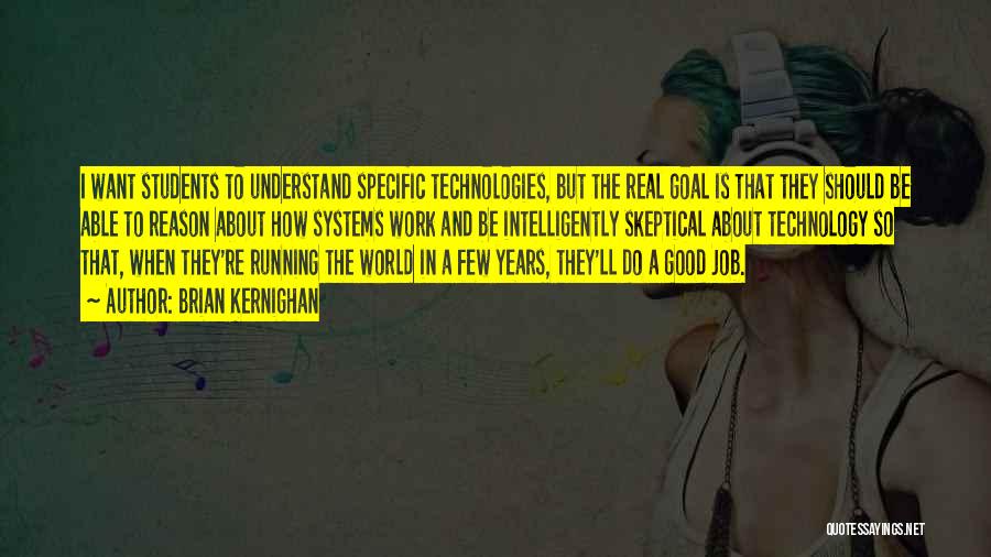 Brian Kernighan Quotes: I Want Students To Understand Specific Technologies, But The Real Goal Is That They Should Be Able To Reason About