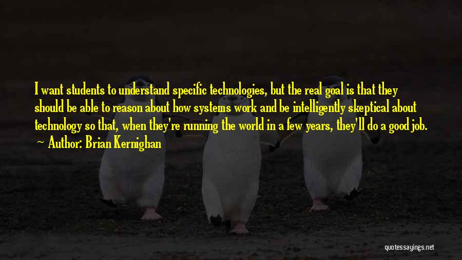 Brian Kernighan Quotes: I Want Students To Understand Specific Technologies, But The Real Goal Is That They Should Be Able To Reason About