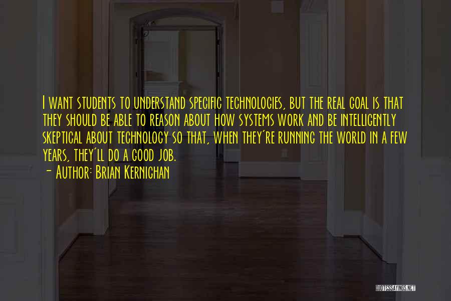 Brian Kernighan Quotes: I Want Students To Understand Specific Technologies, But The Real Goal Is That They Should Be Able To Reason About