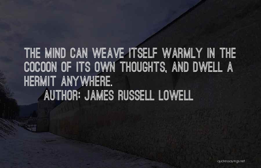 James Russell Lowell Quotes: The Mind Can Weave Itself Warmly In The Cocoon Of Its Own Thoughts, And Dwell A Hermit Anywhere.