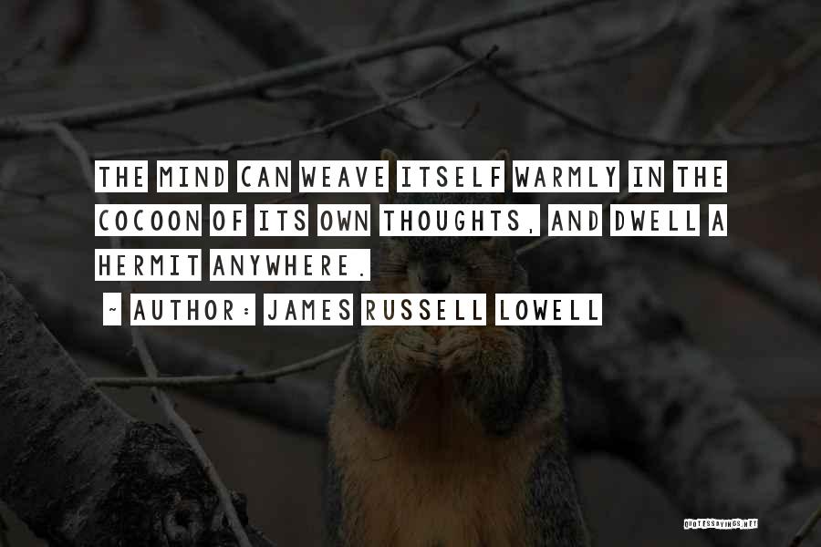 James Russell Lowell Quotes: The Mind Can Weave Itself Warmly In The Cocoon Of Its Own Thoughts, And Dwell A Hermit Anywhere.