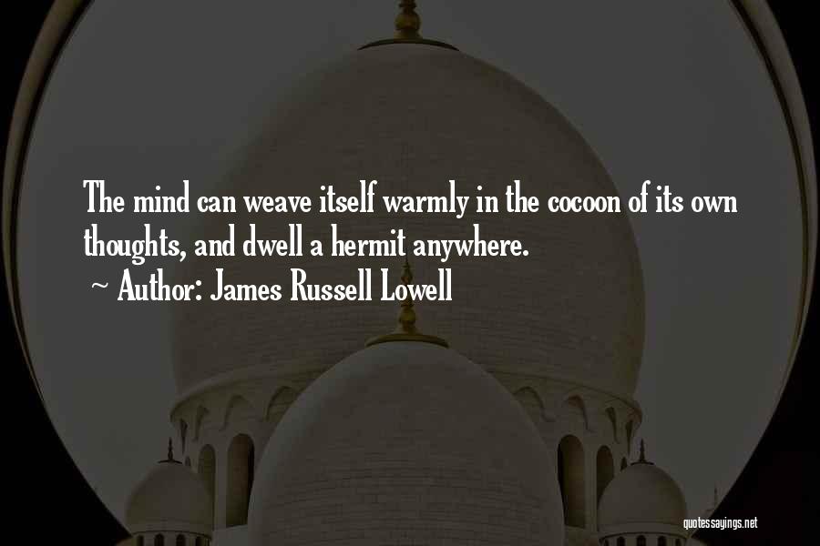 James Russell Lowell Quotes: The Mind Can Weave Itself Warmly In The Cocoon Of Its Own Thoughts, And Dwell A Hermit Anywhere.