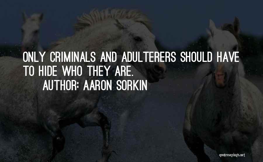 Aaron Sorkin Quotes: Only Criminals And Adulterers Should Have To Hide Who They Are.