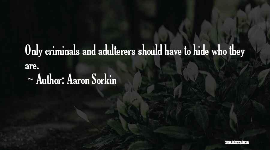 Aaron Sorkin Quotes: Only Criminals And Adulterers Should Have To Hide Who They Are.