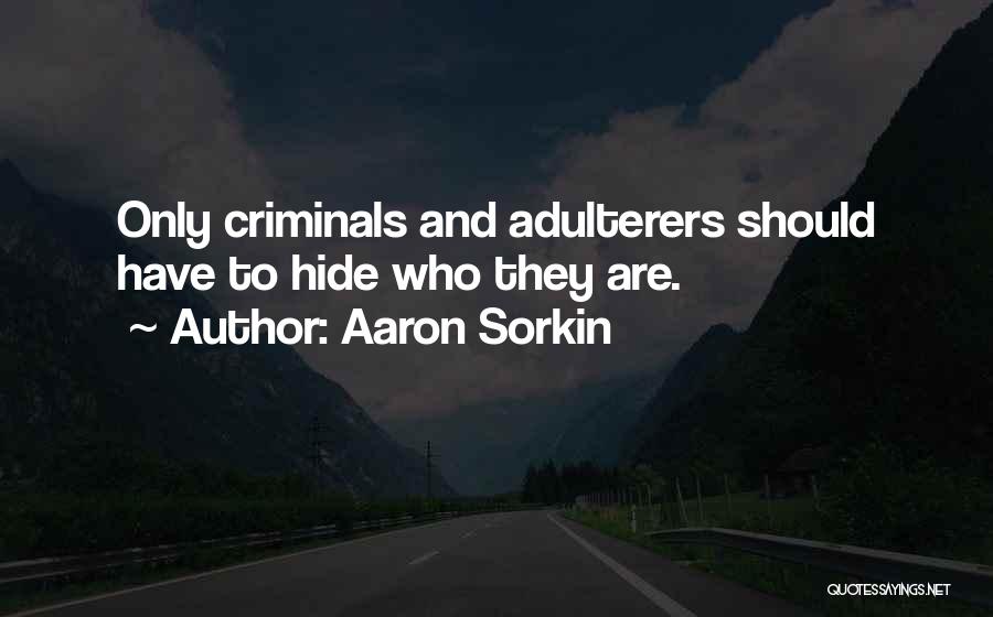 Aaron Sorkin Quotes: Only Criminals And Adulterers Should Have To Hide Who They Are.