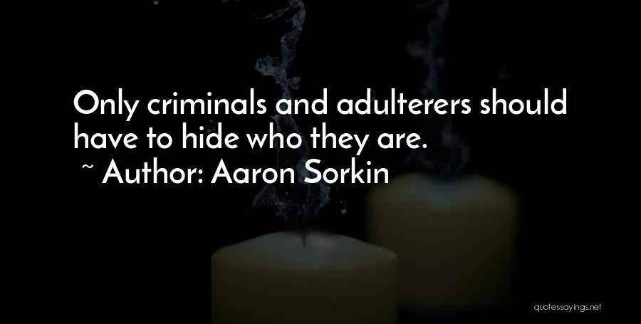 Aaron Sorkin Quotes: Only Criminals And Adulterers Should Have To Hide Who They Are.