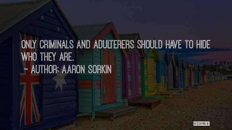 Aaron Sorkin Quotes: Only Criminals And Adulterers Should Have To Hide Who They Are.