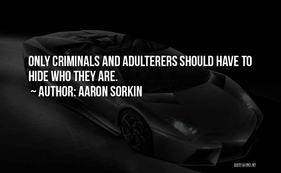 Aaron Sorkin Quotes: Only Criminals And Adulterers Should Have To Hide Who They Are.