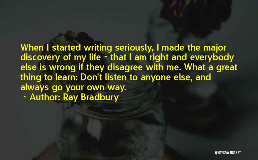 Ray Bradbury Quotes: When I Started Writing Seriously, I Made The Major Discovery Of My Life - That I Am Right And Everybody