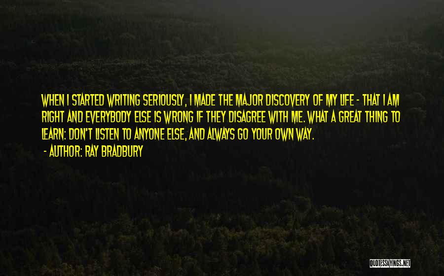 Ray Bradbury Quotes: When I Started Writing Seriously, I Made The Major Discovery Of My Life - That I Am Right And Everybody