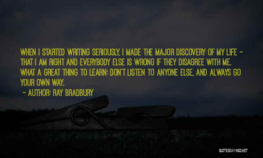 Ray Bradbury Quotes: When I Started Writing Seriously, I Made The Major Discovery Of My Life - That I Am Right And Everybody