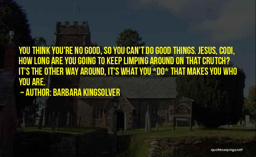 Barbara Kingsolver Quotes: You Think You're No Good, So You Can't Do Good Things. Jesus, Codi, How Long Are You Going To Keep