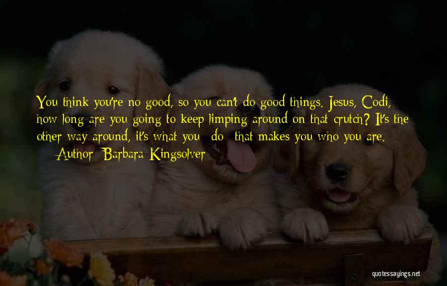 Barbara Kingsolver Quotes: You Think You're No Good, So You Can't Do Good Things. Jesus, Codi, How Long Are You Going To Keep