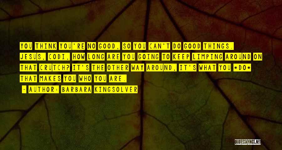 Barbara Kingsolver Quotes: You Think You're No Good, So You Can't Do Good Things. Jesus, Codi, How Long Are You Going To Keep