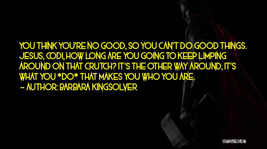 Barbara Kingsolver Quotes: You Think You're No Good, So You Can't Do Good Things. Jesus, Codi, How Long Are You Going To Keep