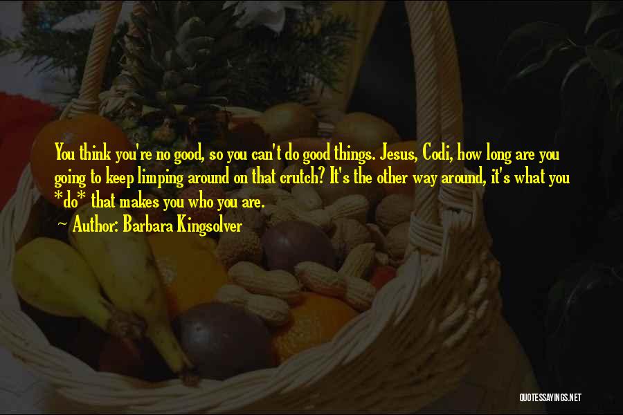 Barbara Kingsolver Quotes: You Think You're No Good, So You Can't Do Good Things. Jesus, Codi, How Long Are You Going To Keep