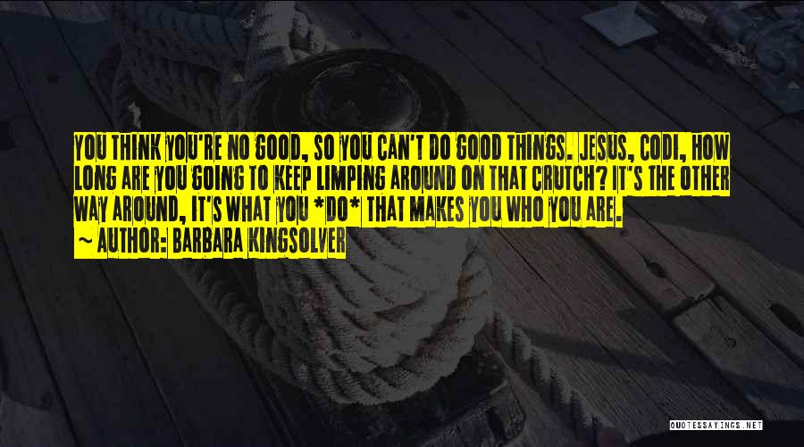 Barbara Kingsolver Quotes: You Think You're No Good, So You Can't Do Good Things. Jesus, Codi, How Long Are You Going To Keep