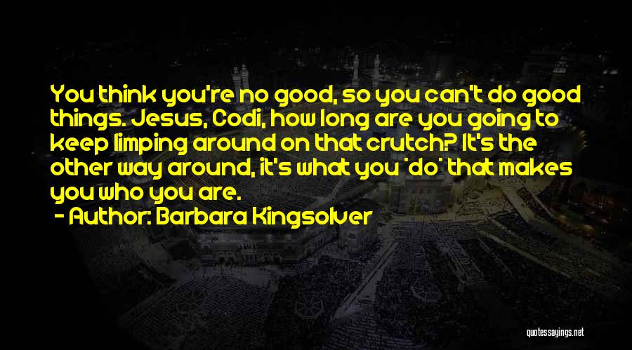 Barbara Kingsolver Quotes: You Think You're No Good, So You Can't Do Good Things. Jesus, Codi, How Long Are You Going To Keep