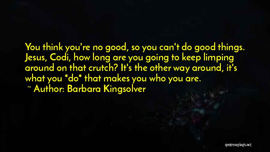 Barbara Kingsolver Quotes: You Think You're No Good, So You Can't Do Good Things. Jesus, Codi, How Long Are You Going To Keep