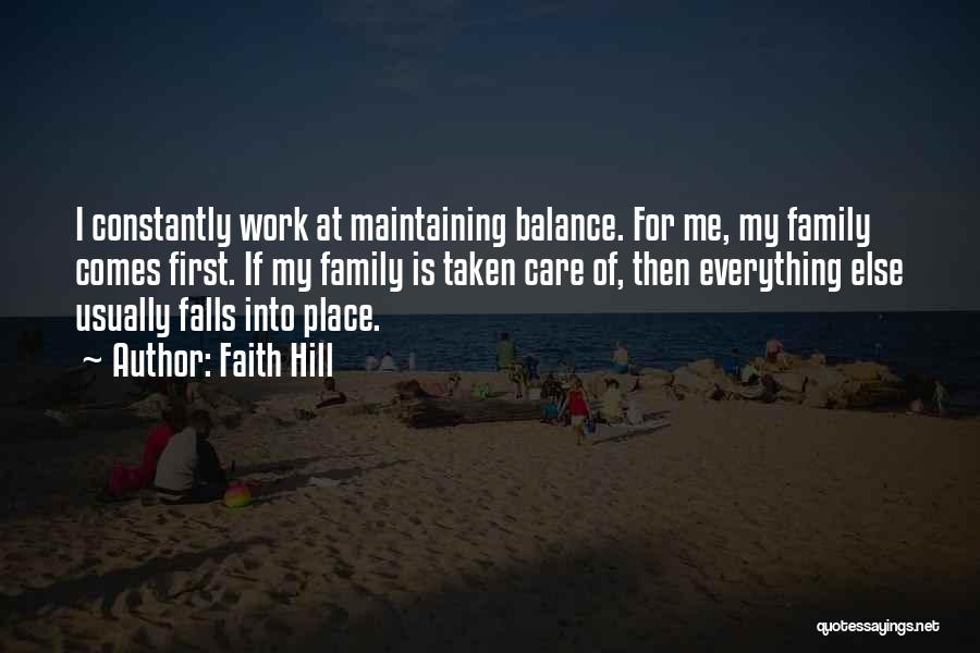 Faith Hill Quotes: I Constantly Work At Maintaining Balance. For Me, My Family Comes First. If My Family Is Taken Care Of, Then