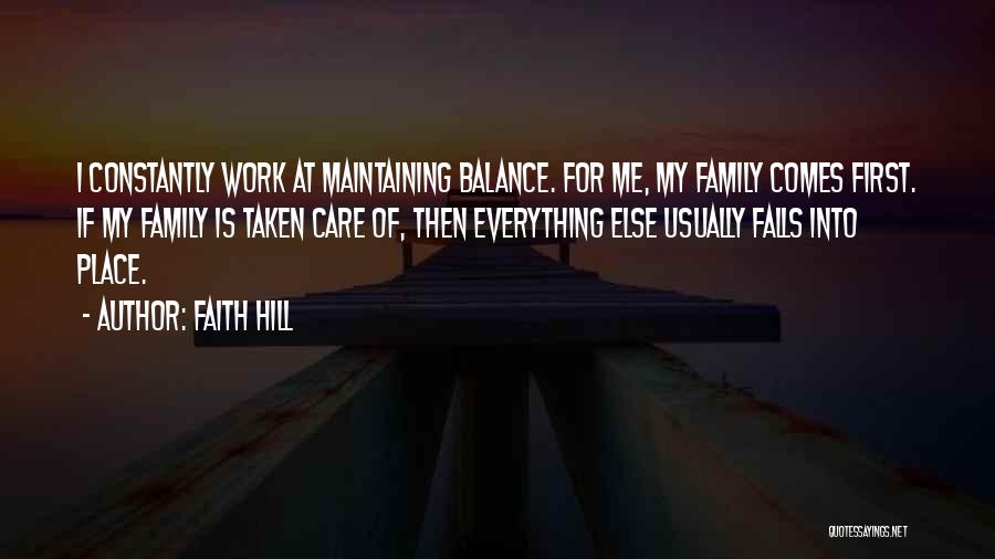 Faith Hill Quotes: I Constantly Work At Maintaining Balance. For Me, My Family Comes First. If My Family Is Taken Care Of, Then