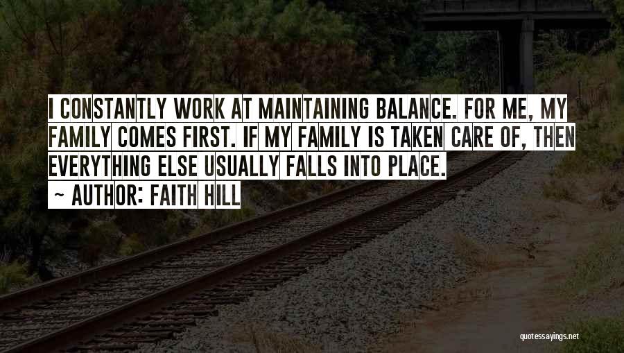 Faith Hill Quotes: I Constantly Work At Maintaining Balance. For Me, My Family Comes First. If My Family Is Taken Care Of, Then