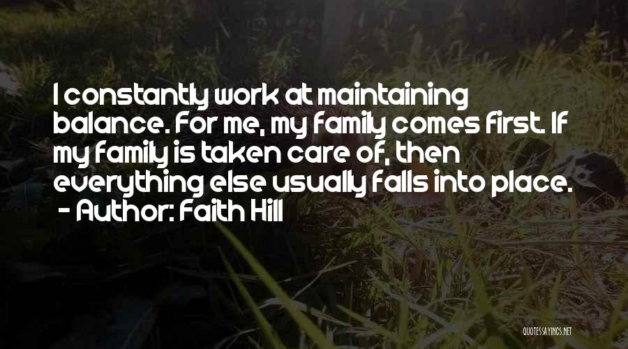 Faith Hill Quotes: I Constantly Work At Maintaining Balance. For Me, My Family Comes First. If My Family Is Taken Care Of, Then