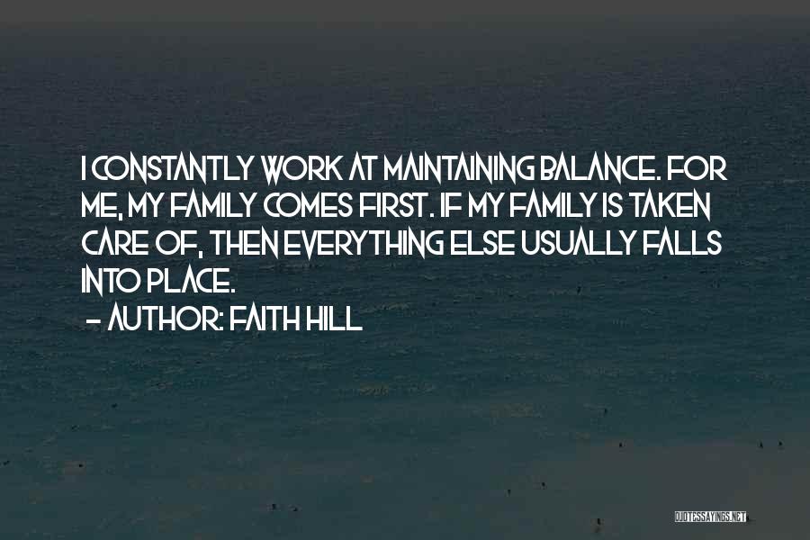 Faith Hill Quotes: I Constantly Work At Maintaining Balance. For Me, My Family Comes First. If My Family Is Taken Care Of, Then