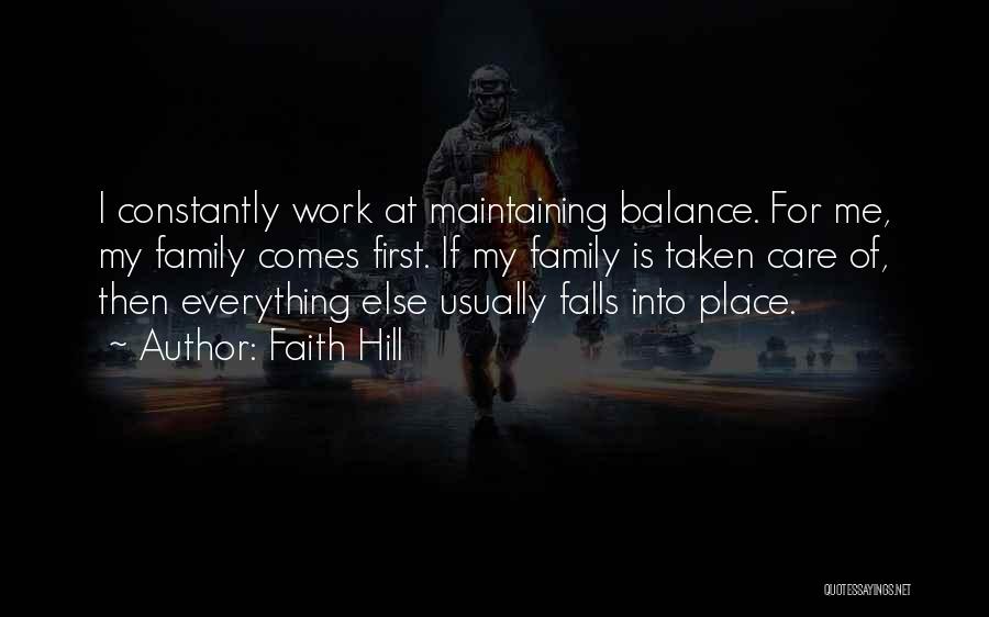 Faith Hill Quotes: I Constantly Work At Maintaining Balance. For Me, My Family Comes First. If My Family Is Taken Care Of, Then