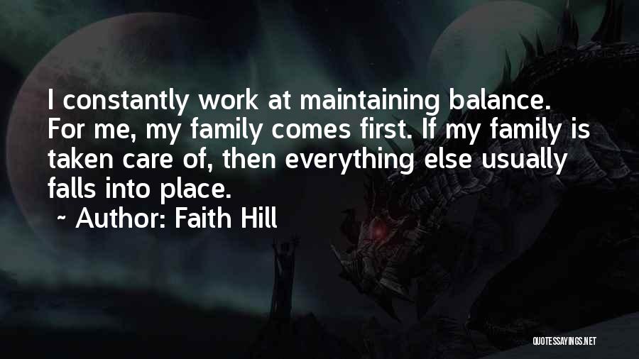 Faith Hill Quotes: I Constantly Work At Maintaining Balance. For Me, My Family Comes First. If My Family Is Taken Care Of, Then