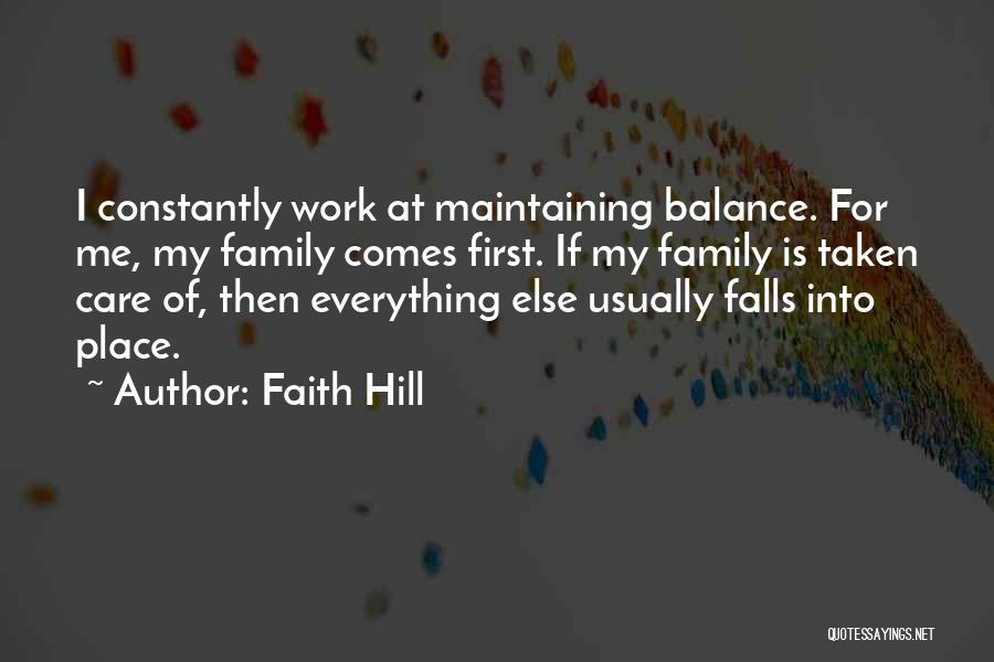 Faith Hill Quotes: I Constantly Work At Maintaining Balance. For Me, My Family Comes First. If My Family Is Taken Care Of, Then