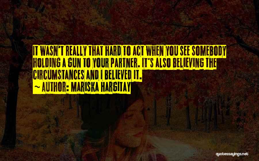 Mariska Hargitay Quotes: It Wasn't Really That Hard To Act When You See Somebody Holding A Gun To Your Partner. It's Also Believing