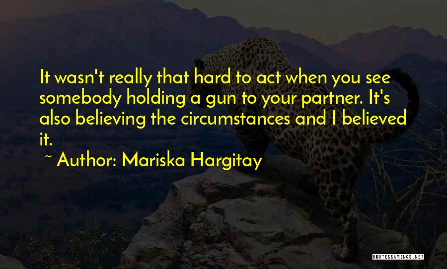 Mariska Hargitay Quotes: It Wasn't Really That Hard To Act When You See Somebody Holding A Gun To Your Partner. It's Also Believing