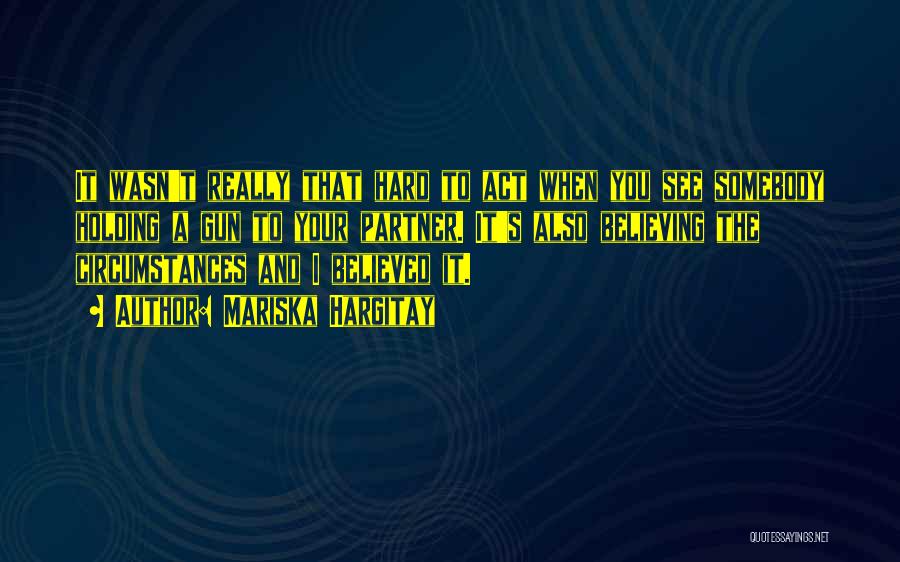 Mariska Hargitay Quotes: It Wasn't Really That Hard To Act When You See Somebody Holding A Gun To Your Partner. It's Also Believing