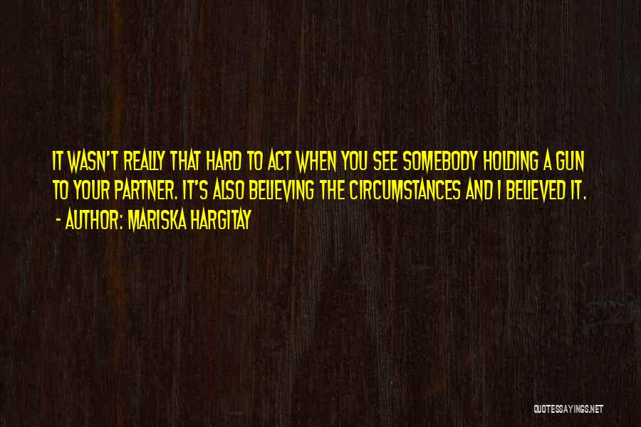 Mariska Hargitay Quotes: It Wasn't Really That Hard To Act When You See Somebody Holding A Gun To Your Partner. It's Also Believing