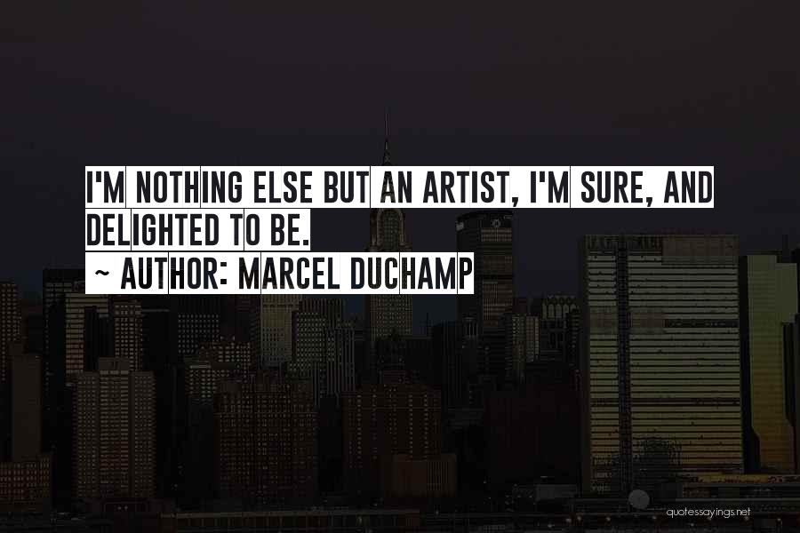 Marcel Duchamp Quotes: I'm Nothing Else But An Artist, I'm Sure, And Delighted To Be.