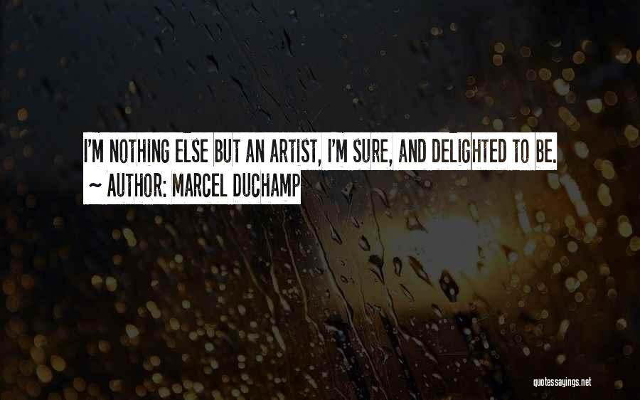 Marcel Duchamp Quotes: I'm Nothing Else But An Artist, I'm Sure, And Delighted To Be.