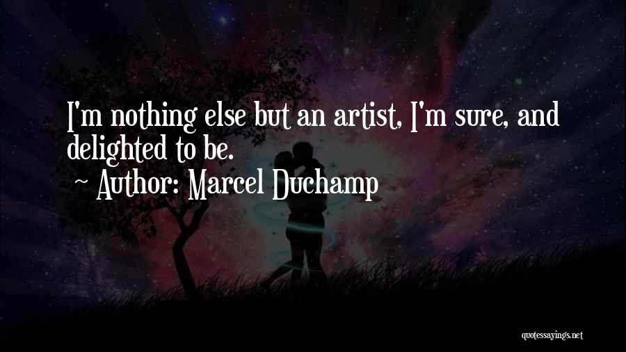 Marcel Duchamp Quotes: I'm Nothing Else But An Artist, I'm Sure, And Delighted To Be.