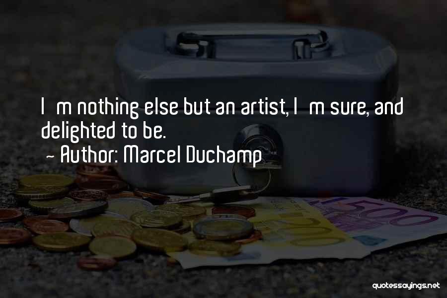 Marcel Duchamp Quotes: I'm Nothing Else But An Artist, I'm Sure, And Delighted To Be.