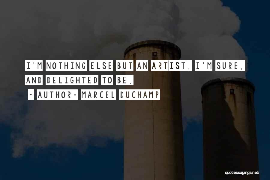 Marcel Duchamp Quotes: I'm Nothing Else But An Artist, I'm Sure, And Delighted To Be.